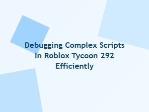 Efficiently Debugging Complex Scripts in Roblox Tycoon 292