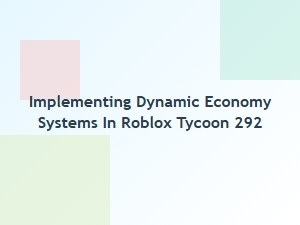 Implementing Dynamic Economy Systems in Roblox Tycoon 292