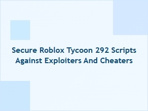 Securing Roblox Tycoon 292 Scripts From Exploiters and Cheaters