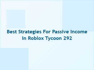 Best Strategies for Passive Income in Roblox Tycoon 292
