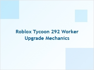 Understanding Worker Upgrades in Roblox Tycoon 292