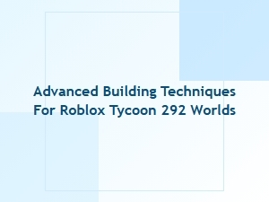 Advanced Building Techniques for Roblox Tycoon 292 Worlds