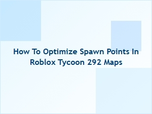 Optimizing Spawn Points in Roblox Tycoon 292 Maps