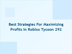 Best Strategies for Maximizing Profits in Roblox Tycoon 292