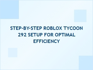 Step-By-Step Roblox Tycoon 292 Setup for Optimal Efficiency